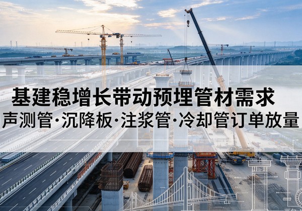 柳江基建稳增长带动预埋监测管材需求，声测管、沉降板、注浆管订单持续放量